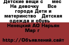 Детские вещи с 0-6 мес. На девочку.  - Все города Дети и материнство » Детская одежда и обувь   . Ненецкий АО,Нарьян-Мар г.